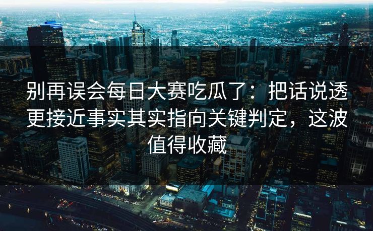 别再误会每日大赛吃瓜了：把话说透更接近事实其实指向关键判定，这波值得收藏