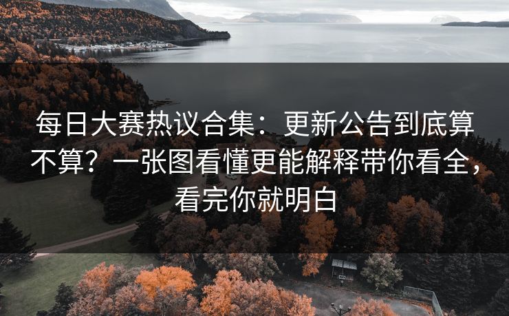 每日大赛热议合集：更新公告到底算不算？一张图看懂更能解释带你看全，看完你就明白
