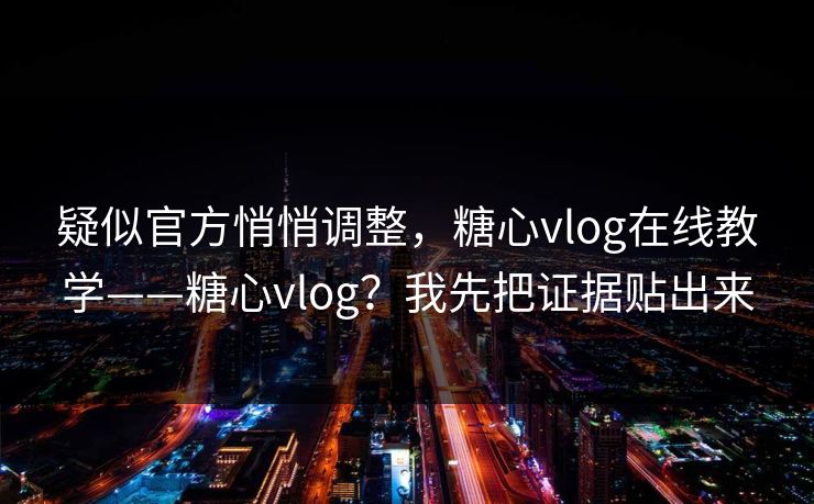 疑似官方悄悄调整，糖心vlog在线教学——糖心vlog？我先把证据贴出来