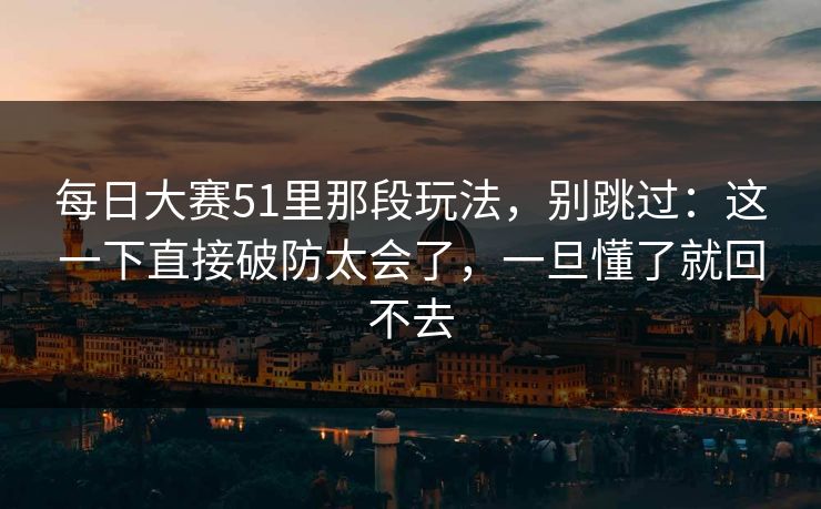 每日大赛51里那段玩法,别跳过:这一下直接破防太会了,一旦懂了就回不去 每日大赛51里那段玩法,别跳过:这一下直接破防太会了,一旦懂了就回不去